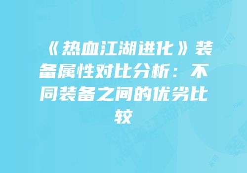 《热血江湖进化》装备属性对比分析：不同装备之间的优劣比较