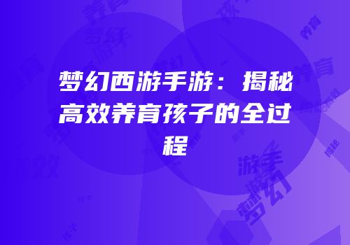 梦幻西游手游：揭秘高效养育孩子的全过程