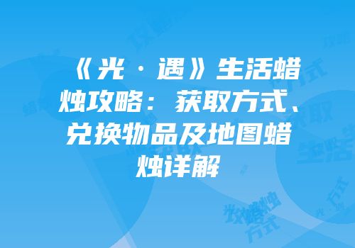 《光·遇》生活蜡烛攻略：获取方式、兑换物品及地图蜡烛详解