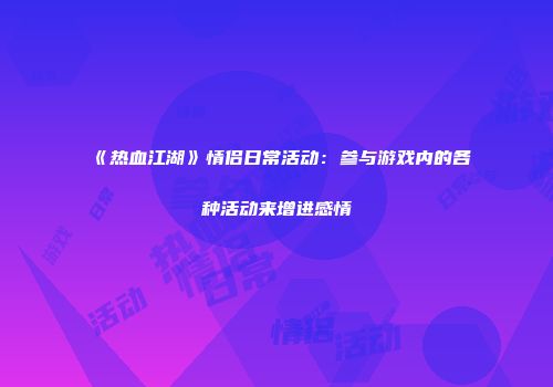 《热血江湖》情侣日常活动：参与游戏内的各种活动来增进感情