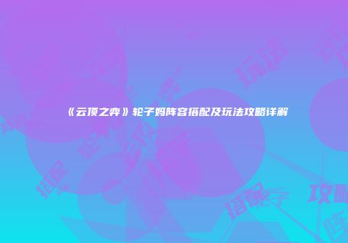 《云顶之弈》轮子妈阵容搭配及玩法攻略详解