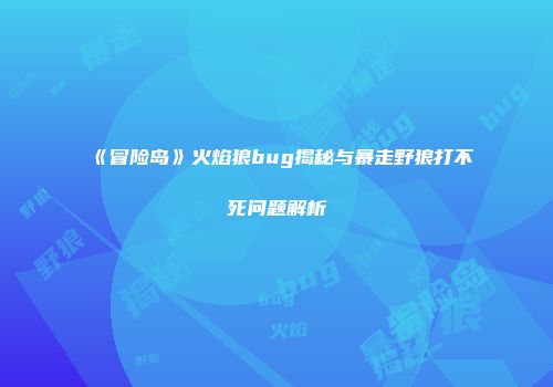 《冒险岛》火焰狼bug揭秘与暴走野狼打不死问题解析