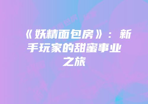 《妖精面包房》：新手玩家的甜蜜事业之旅