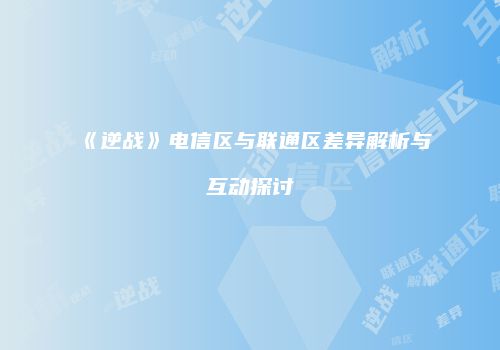 《逆战》电信区与联通区差异解析与互动探讨