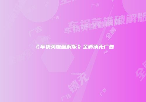 《车祸英雄破解版》全解锁无广告