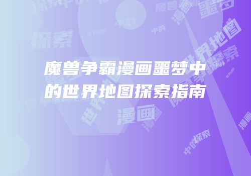 魔兽争霸漫画噩梦中的世界地图探索指南