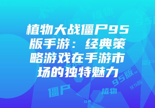 植物大战僵尸95版手游：经典策略游戏在手游市场的独特魅力