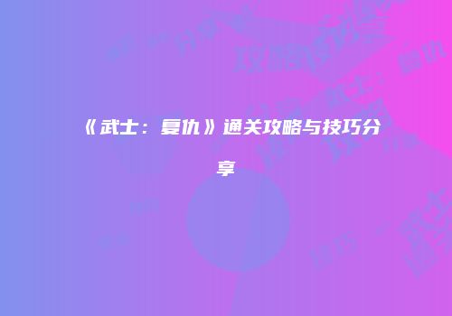 《武士：复仇》通关攻略与技巧分享