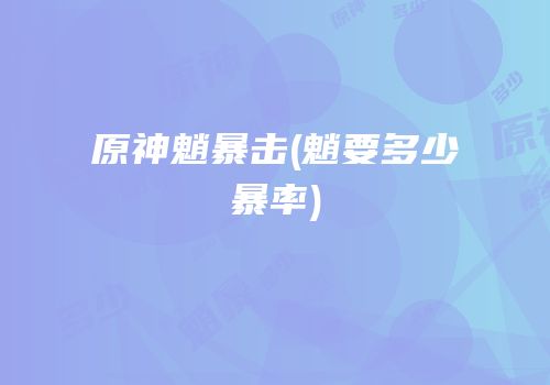 原神魈暴击(魈要多少暴率)