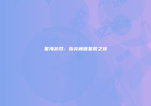 星海游戏：指尖触碰星辰之旅