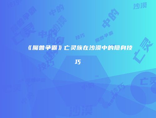 《魔兽争霸》亡灵族在沙漠中的隐身技巧