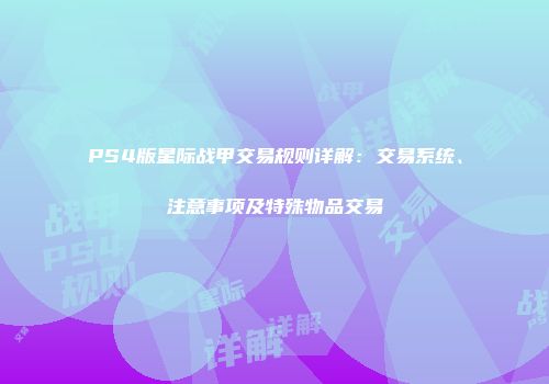 PS4版星际战甲交易规则详解：交易系统、注意事项及特殊物品交易