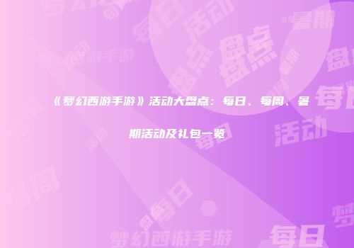 《梦幻西游手游》活动大盘点：每日、每周、暑期活动及礼包一览
