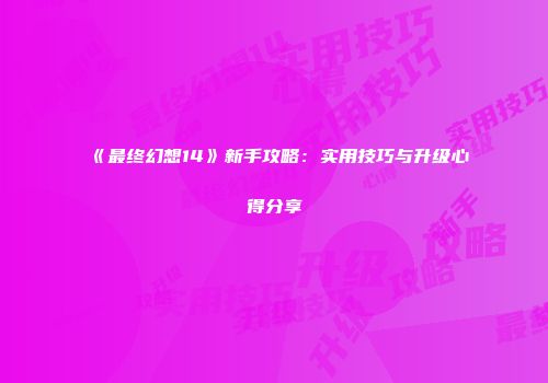 《最终幻想14》新手攻略：实用技巧与升级心得分享