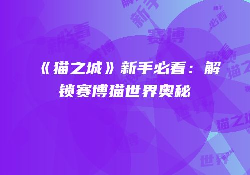 《猫之城》新手必看：解锁赛博猫世界奥秘