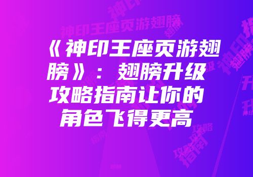 《神印王座页游翅膀》：翅膀升级攻略指南让你的角色飞得更高