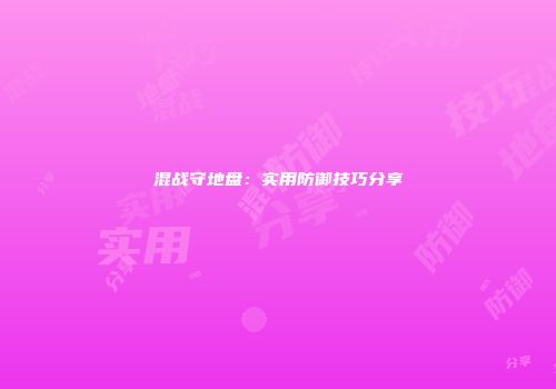 混战守地盘：实用防御技巧分享