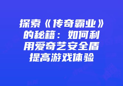 探索《传奇霸业》的秘籍：如何利用爱奇艺安全盾提高游戏体验