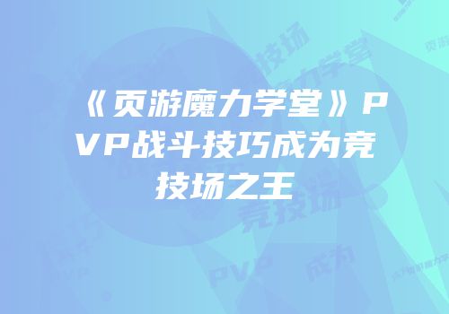 《页游魔力学堂》PVP战斗技巧成为竞技场之王