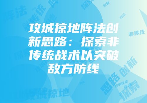 攻城掠地阵法创新思路：探索非传统战术以突破敌方防线