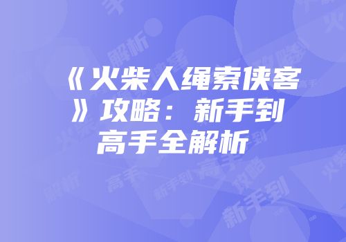 《火柴人绳索侠客》攻略：新手到高手全解析