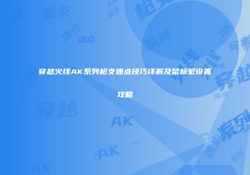 穿越火线AK系列枪支速点技巧详解及鼠标宏设置攻略