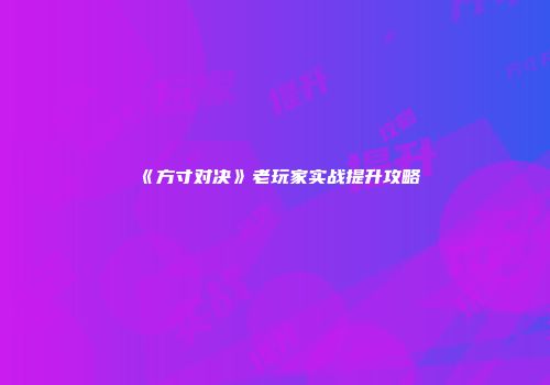 《方寸对决》老玩家实战提升攻略
