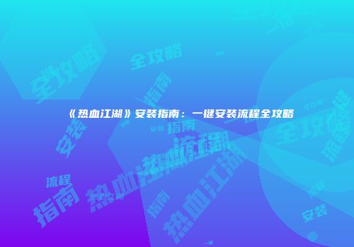 《热血江湖》安装指南：一键安装流程全攻略