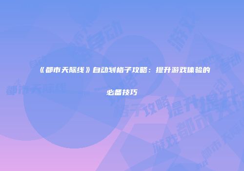 《都市天际线》自动划格子攻略：提升游戏体验的必备技巧