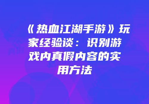 《热血江湖手游》玩家经验谈：识别游戏内真假内容的实用方法