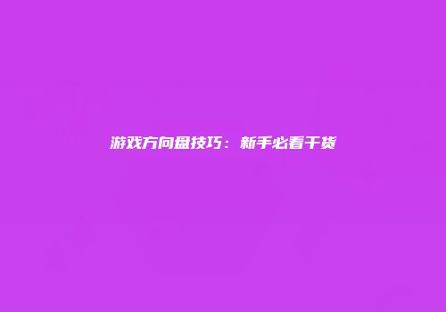 游戏方向盘技巧：新手必看干货