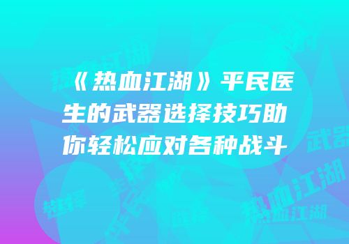 《热血江湖》平民医生的武器选择技巧助你轻松应对各种战斗