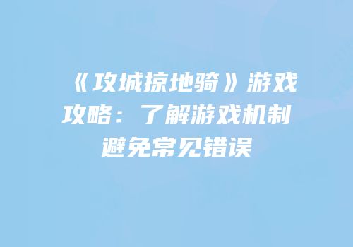 《攻城掠地骑》游戏攻略：了解游戏机制避免常见错误