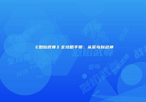 《烈焰武尊》全攻略手册：从菜鸟到战神