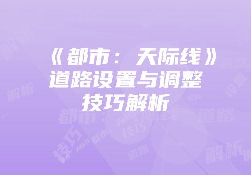《都市：天际线》道路设置与调整技巧解析