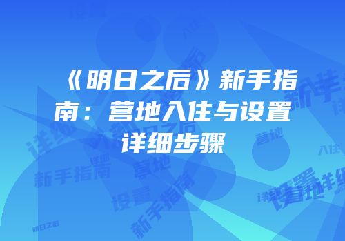 《明日之后》新手指南：营地入住与设置详细步骤