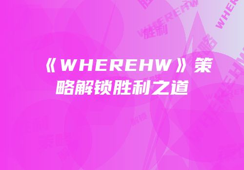 《WHEREHW》策略解锁胜利之道