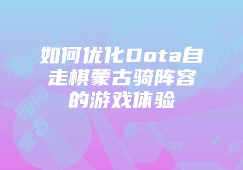 如何优化Dota自走棋蒙古骑阵容的游戏体验