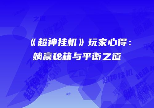 《超神挂机》玩家心得：躺赢秘籍与平衡之道