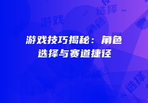 游戏技巧揭秘：角色选择与赛道捷径