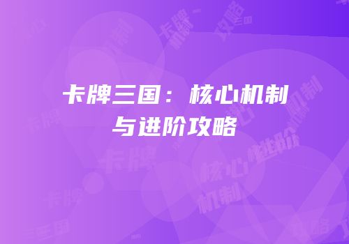 卡牌三国：核心机制与进阶攻略