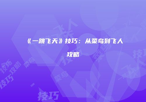 《一跳飞天》技巧：从菜鸟到飞人攻略