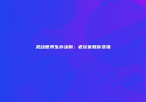 武动世界生存法则：老玩家教你变强