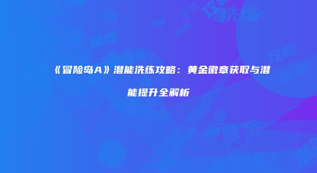 《冒险岛A》潜能洗练攻略：黄金徽章获取与潜能提升全解析
