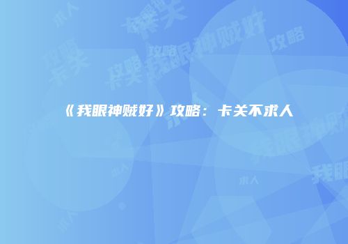 《我眼神贼好》攻略：卡关不求人