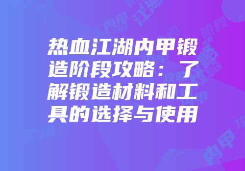 热血江湖内甲锻造阶段攻略:了解锻造材料和工具的选择与使用