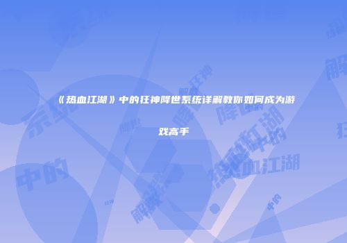 《热血江湖》中的狂神降世系统详解教你如何成为游戏高手