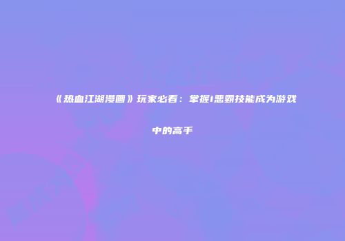 《热血江湖漫画》玩家必看：掌握i恶霸技能成为游戏中的高手