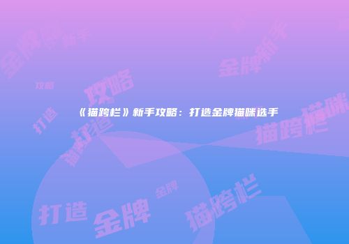 《猫跨栏》新手攻略：打造金牌猫咪选手