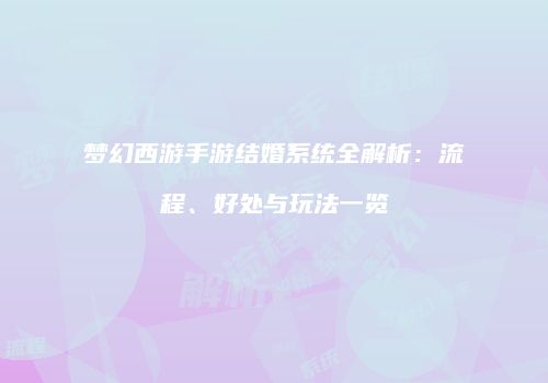 梦幻西游手游结婚系统全解析：流程、好处与玩法一览